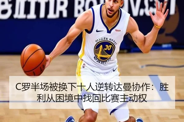C罗半场被换下十人逆转达曼协作：胜利从困境中找回比赛主动权（BOBSPORTS）