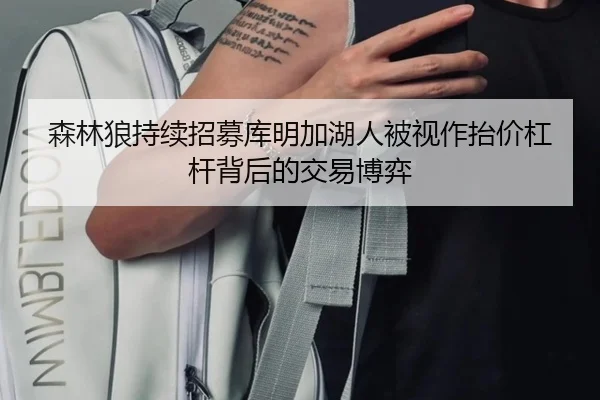 森林狼持续招募库明加湖人被视作抬价杠杆背后的交易博弈（BOBSPORTS）