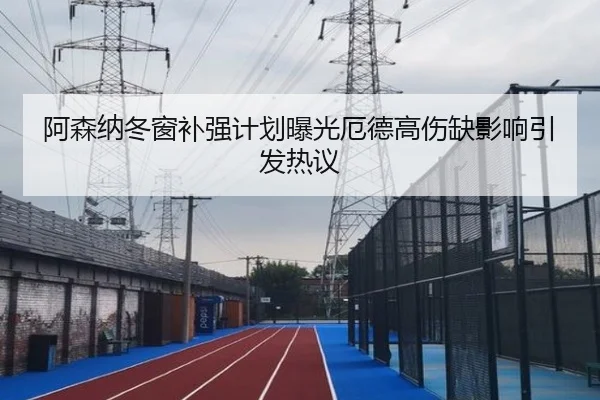 阿森纳冬窗补强计划曝光厄德高伤缺影响引发热议（BOBSPORTS）